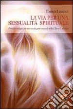 La via per una sessualità spirituale. Principi teologici per una rivoluzione sessuale nella Chiesa Cattolica libro