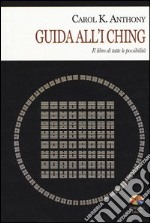 I Ching. Guida all'I Ching. Il libro di tutte le possibilità libro