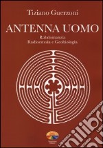 Antenna uomo. Rabdomanzia, radioestesia e geobiologia. Ediz. illustrata libro