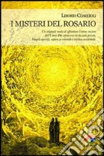 I misteri del rosario. Un originale modo di affrontare l'eterno mistero dell'Uomo-Dio attraverso rivelazioni private, Vangeli apocrifi, sapienza orientale... libro