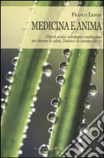 Medicina e anima. Metodi olistici, omeopatia e meditazione per ritrovare la salute, l'anima e la consapevolezza