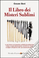 Il libro dei misteri sublimi. Le cose intorno a noi nascondono una realtà più profonda dove il tempo e lo spazio abituali perdono i loro limiti ed i «misteri» libro