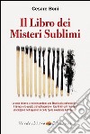 Il libro dei misteri sublimi. Le cose intorno a noi nascondono una realtà più profonda dove il tempo e lo spazio abituali perdono i loro limiti ed i «misteri» libro di Boni Cesare