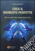 Crea il momento perfetto. Apri le porte alla magia che è in te libro