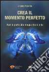 Crea il momento perfetto. Apri le porte alla magia che è in te libro di Mariotto Jhonny