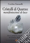 Cristalli di quarzo: manifestazioni di luce. Forme, geometrie, proprietà, usi, sintonie, risonanze libro di Cantarelli Carolina