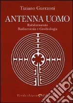 Antenna uomo. Rabdomanzia, radioestesia e geobiologia libro