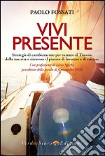 Vivi presente. Strategie di cambiamento per tornare al Timone della tua vita, ritrovando il piacere di lavorare e di esistere libro