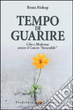 Tempo di guarire. Cibo e medicina: curare il cancro «incurabile» libro