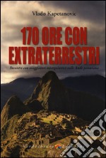 170 ore con gli extraterrestri. Incontri con viaggiatori intergalattici sulle Ande peruviane libro