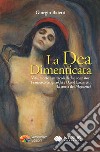 La dea dimenticata. Vita morte e miracoli di due sognatori, Francesco Grignaschi e David Lazzaretti, la storia dei «Magnetici» libro di Baietti Giorgio