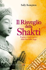 Il risveglio della Shakti. Il potere «trasformativo» delle Dee dello yoga libro