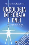 Oncologia integrata e PNEI. Il ruolo delle terapie bio-naturali a supporto del paziente oncologico libro di Merli Nicoletta Lissoni Paolo