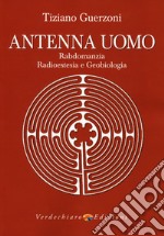 Antenna uomo. Rabdomanzia, radioestesia e geobiologia libro