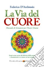 La via del cuore. Manuale di istruzioni per l'essere umano. Scopri come uscire dai labirinti della mente e riconnetterti a te stesso e al tuo sentire