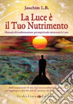 La luce è il tuo nutrimento. Manuale di trasformazione psico-spirituale attraverso la luce