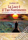 La luce è il tuo nutrimento. Manuale di trasformazione psico-spirituale attraverso la luce libro di Joachim L. B.