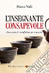 L'insegnante consapevole. Breve corso di mindfulness per educatori libro di Valli Marco