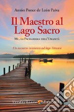 Il maestro al Lago Sacro. Mu, la Pachamama dell'Umanità. Un incontro iniziatico sul lago Titicaca libro