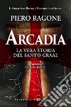 Arcadia. La vera storia del santo Graal libro di Ragone Piero