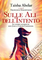 Sulle ali dell'intento. Le ultime lezioni di don Juan e Carlos Castaneda