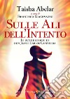 Sulle ali dell'intento. Le ultime lezioni di don Juan e Carlos Castaneda libro