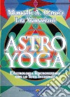 Astro yoga. L'astrologia sincronizzata con lo yoga integrale libro