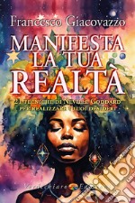 Manifesta la tua realtà. 21 tecniche di Neville Goddard per realizzare i tuoi desideri