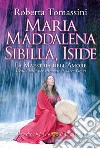 Maria Maddalena, Sibilla, Iside. La maestria dell'amore. Tredici passi per ritrovare il Sacro Graal libro di Tomassini Roberta