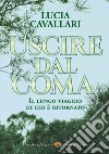 Uscire dal coma. Il lungo viaggio di chi è ritornato libro di Cavallari Lucia