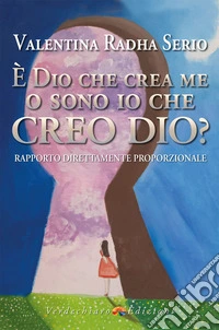 È Dio che crea me o sono io che creo Dio? Rapporto direttamente proporzionale libro
