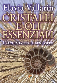 Cristalli e oli essenziali. L'alchimia per il benessere libro