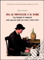 Fra le montagne e il mare. Una famiglia di emigranti nello specchio delle sue lettere (1824-1929)