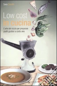 Low cost in cucina. L'arte del riciclo per preparare piatti gustosi a costo zero libro