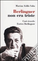 Berlinguer non era triste. Così ricordo Enrico Berlinguer libro