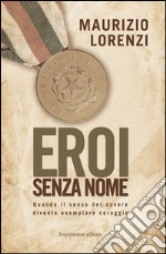 Eroi senza nome. Quando il senso del dovere diventa esemplare coraggio libro