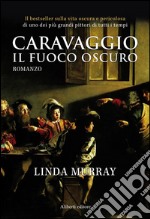 Caravaggio. Il fuoco oscuro libro