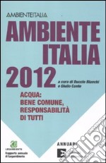 Ambiente Italia 2012. Acqua: bene comune, responsabilità di tutti libro