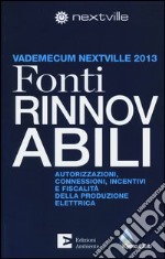 Fonti rinnovabili. Autorizzazioni, connessioni, incentivi e fiscalità della produzione elettrica. Vademecum Nextville 2013 libro