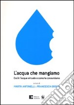 L'acqua che mangiamo. Cos'è l'acqua virtuale e come la consumiamo libro