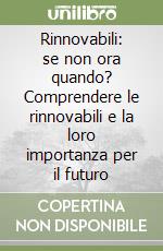 Rinnovabili: se non ora quando? Comprendere le rinnovabili e la loro importanza per il futuro libro