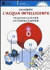 L'acqua intelligente. Una gestione sostenibile ed economica è possibile libro