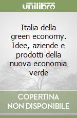 Italia della green economy. Idee, aziende e prodotti della nuova economia verde libro