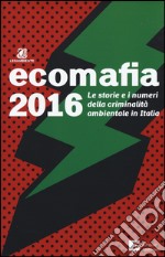 Ecomafia 2016. Le storie e i numeri della criminalità ambientale in Italia libro