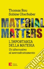 Material matters. L'importanza della materia. Un'alternativa al sovrasfruttamento libro