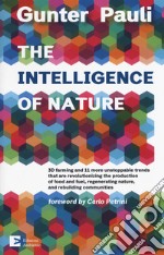 The intelligence of nature. 3D farming and 11 more unstoppable trends that are revolutionizing the production of food and fuel, regenerating nature, and rebuilding communities libro