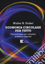 Economia circolare per tutti. Concetti base per cittadini, politici e imprese libro