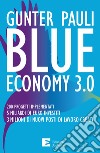 Blue economy 3.0. 200 progetti implementati. 5 miliardi di euro investiti. 3 milioni di nuovi posti di lavoro creati. Nuova ediz. libro di Pauli Gunter