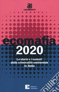 Ecomafia 2020. Le storie e i numeri della criminalità ambientale in Italia
