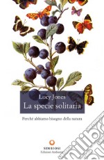 La specie solitaria. Perché abbiamo bisogno della natura libro